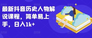 最新抖音历史人物解说课程,简单易上手,日入1k+-PAY资源网-免费资源下载中心