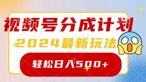 (9280期)2024玩转视频号分成计划,一键生成原创视频,收益翻倍的秘诀,日入500+-PAY资源网-免费资源下载中心