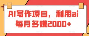 AI写作项目,利用ai每月多赚2000+-PAY资源网-免费资源下载中心