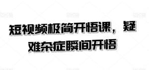 短视频极简开悟课,疑难杂症瞬间开悟-PAY资源网-免费资源下载中心