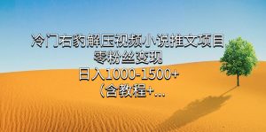 冷门右豹解压视频小说推文项目,零粉丝变现,日入1000-1500+。-PAY资源网-免费资源下载中心