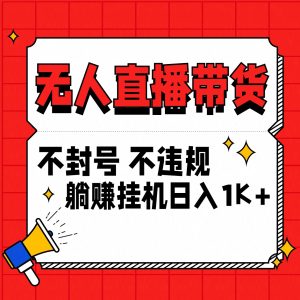 最新技术无人直播带货,不违规不封号,操作简单,单日单号收入1000+可批量放大-PAY资源网-免费资源下载中心