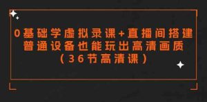 (9285期)零基础学虚拟录课+直播间搭建,普通设备也能玩出高清画质(36节高清课)-PAY资源网-免费资源下载中心