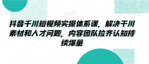 抖音千川短视频实操体系课,解决干川素材和人才问题,内容团队拉齐认知持续爆量-PAY资源网-免费资源下载中心